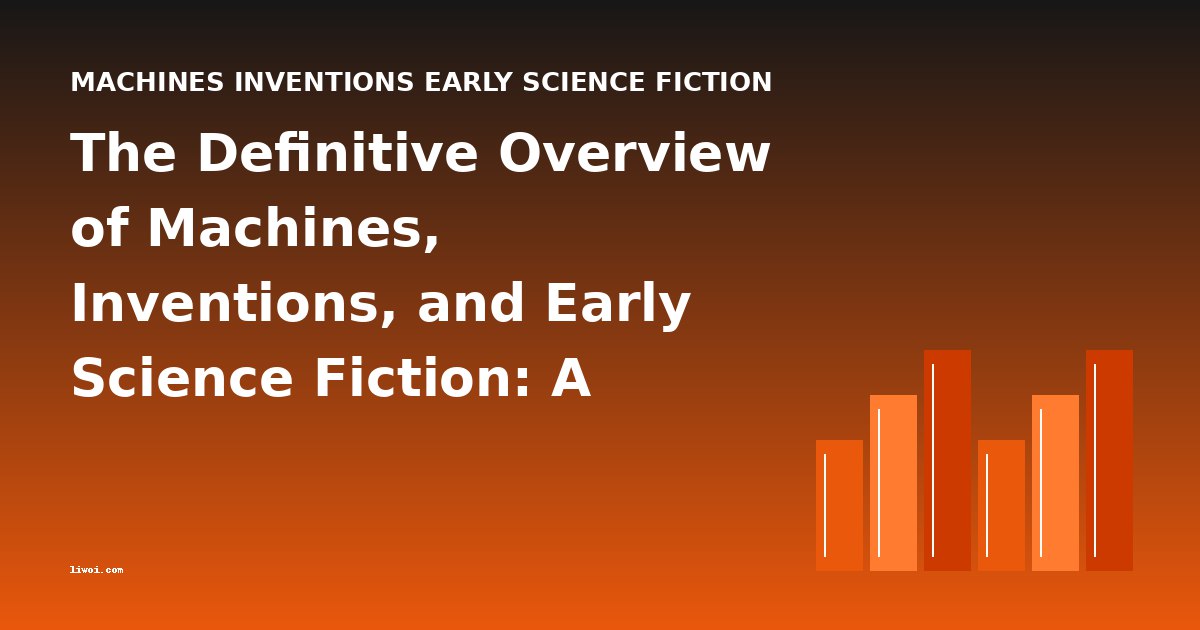 The Definitive Overview of Machines, Inventions, and Early Science Fiction: A Historical Guide